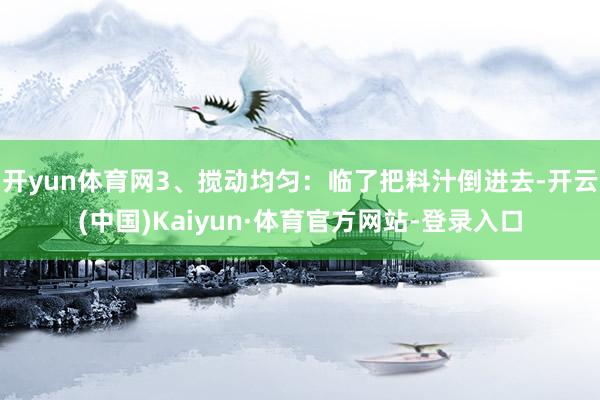 开yun体育网3、搅动均匀：临了把料汁倒进去-开云(中国)Kaiyun·体育官方网站-登录入口