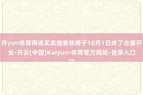 开yun体育网该买卖抽象体将于10月1日终了合座开业-开云(中国)Kaiyun·体育官方网站-登录入口