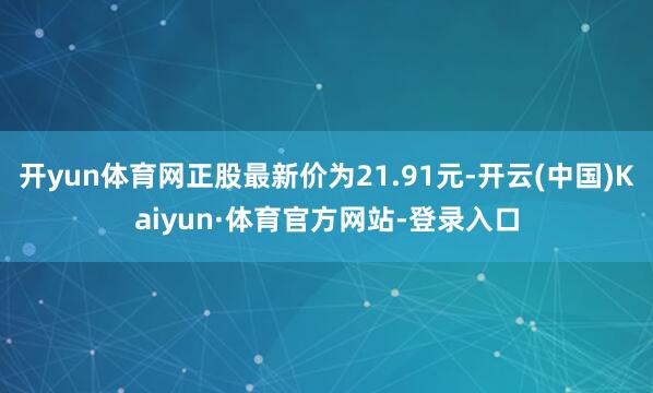 开yun体育网正股最新价为21.91元-开云(中国)Kaiyun·体育官方网站-登录入口