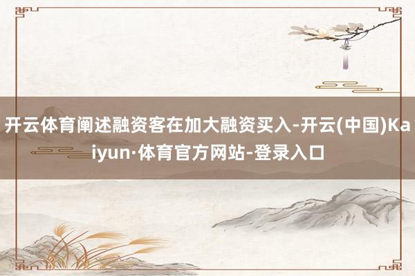开云体育阐述融资客在加大融资买入-开云(中国)Kaiyun·体育官方网站-登录入口