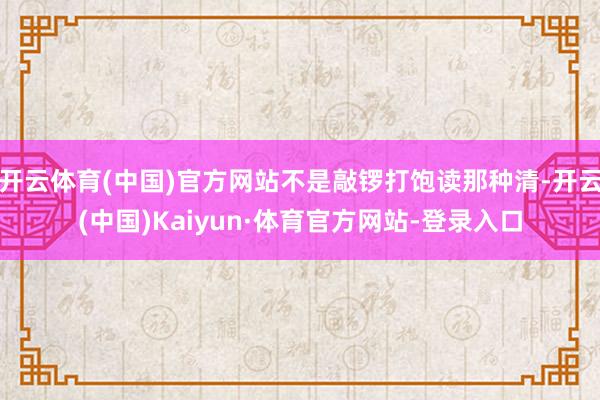 开云体育(中国)官方网站不是敲锣打饱读那种清-开云(中国)Kaiyun·体育官方网站-登录入口
