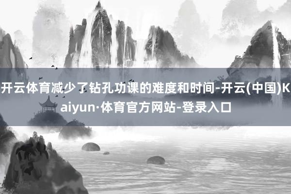 开云体育减少了钻孔功课的难度和时间-开云(中国)Kaiyun·体育官方网站-登录入口