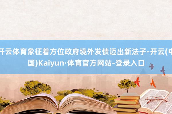 开云体育象征着方位政府境外发债迈出新法子-开云(中国)Kaiyun·体育官方网站-登录入口